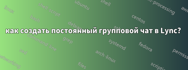 как создать постоянный групповой чат в Lync?