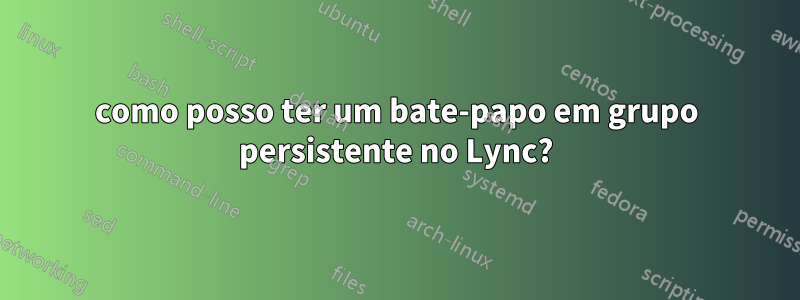 como posso ter um bate-papo em grupo persistente no Lync?