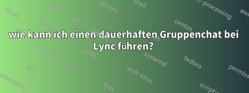 wie kann ich einen dauerhaften Gruppenchat bei Lync führen?