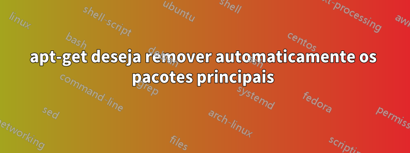 apt-get deseja remover automaticamente os pacotes principais