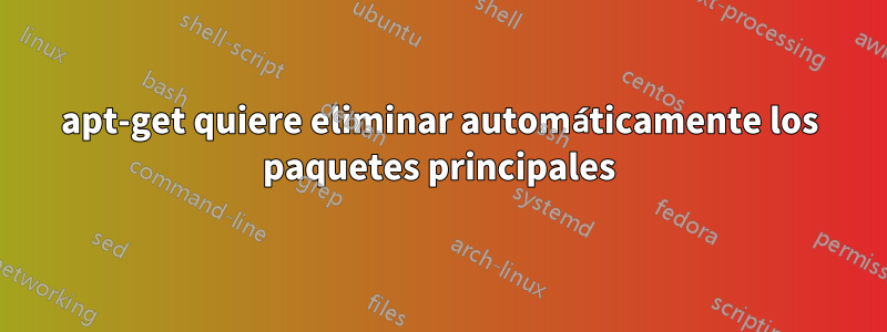 apt-get quiere eliminar automáticamente los paquetes principales