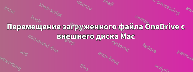 Перемещение загруженного файла OneDrive с внешнего диска Mac