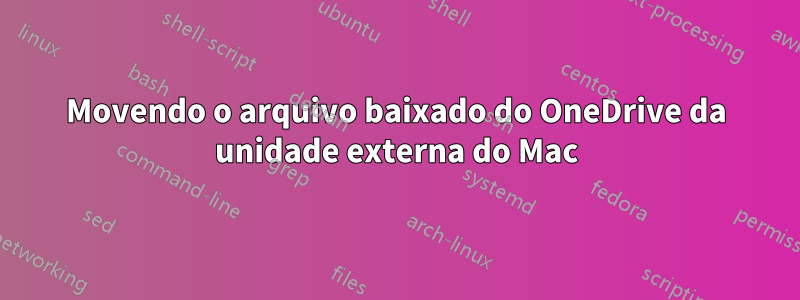 Movendo o arquivo baixado do OneDrive da unidade externa do Mac