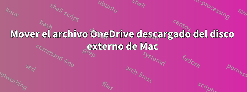 Mover el archivo OneDrive descargado del disco externo de Mac