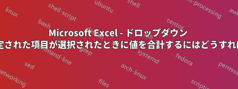 Microsoft Excel - ドロップダウン リストから指定された項目が選択されたときに値を合計するにはどうすればよいですか?