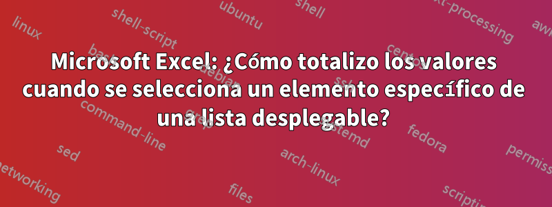 Microsoft Excel: ¿Cómo totalizo los valores cuando se selecciona un elemento específico de una lista desplegable?