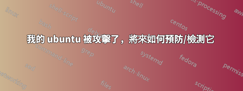 我的 ubuntu 被攻擊了，將來如何預防/檢測它