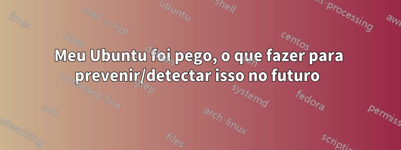 Meu Ubuntu foi pego, o que fazer para prevenir/detectar isso no futuro 