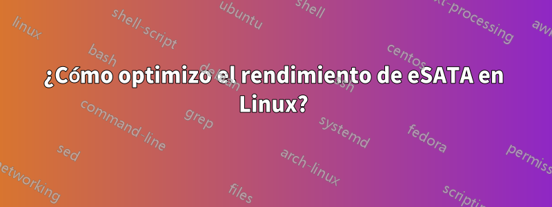 ¿Cómo optimizo el rendimiento de eSATA en Linux?