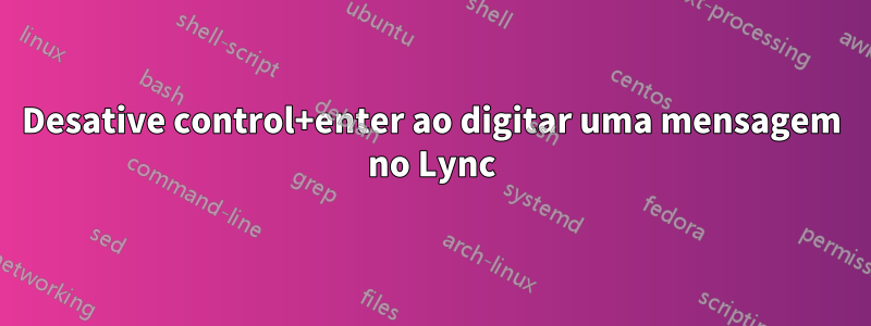 Desative control+enter ao digitar uma mensagem no Lync