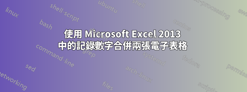 使用 Microsoft Excel 2013 中的記錄數字合併兩張電子表格