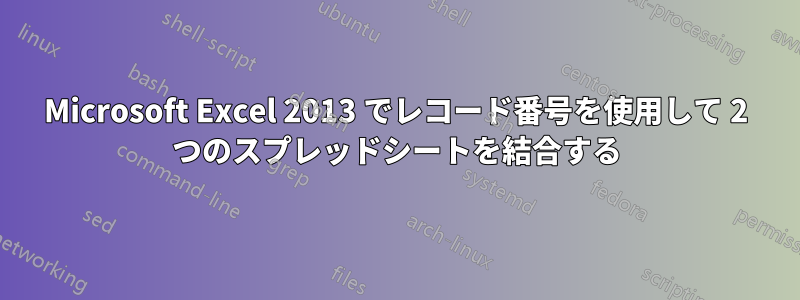 Microsoft Excel 2013 でレコード番号を使用して 2 つのスプレッドシートを結合する