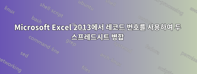 Microsoft Excel 2013에서 레코드 번호를 사용하여 두 스프레드시트 병합