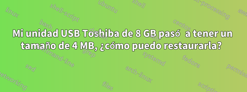 Mi unidad USB Toshiba de 8 GB pasó a tener un tamaño de 4 MB, ¿cómo puedo restaurarla? 