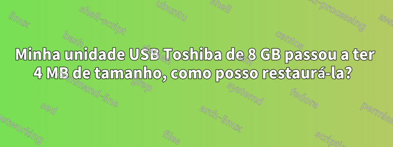 Minha unidade USB Toshiba de 8 GB passou a ter 4 MB de tamanho, como posso restaurá-la? 