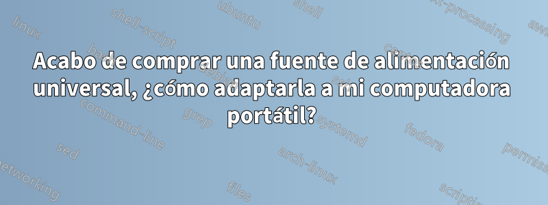 Acabo de comprar una fuente de alimentación universal, ¿cómo adaptarla a mi computadora portátil?