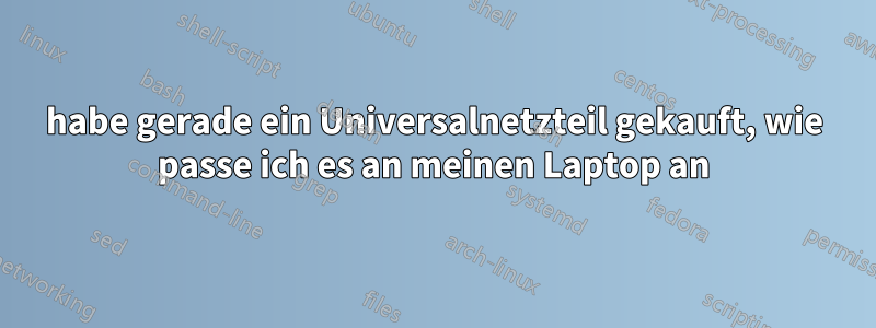 habe gerade ein Universalnetzteil gekauft, wie passe ich es an meinen Laptop an