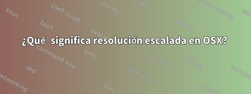 ¿Qué significa resolución escalada en OSX?