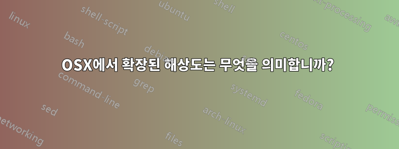 OSX에서 확장된 해상도는 무엇을 의미합니까?