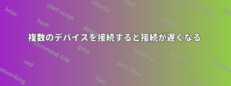 複数のデバイスを接続すると接続が遅くなる