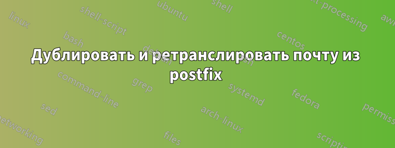 Дублировать и ретранслировать почту из postfix