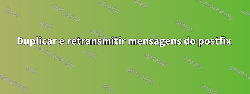 Duplicar e retransmitir mensagens do postfix