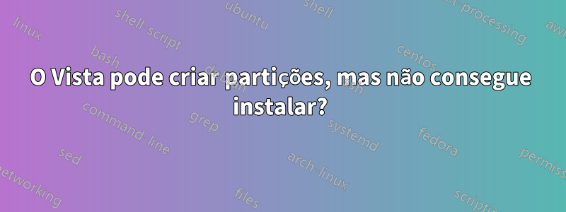 O Vista pode criar partições, mas não consegue instalar?