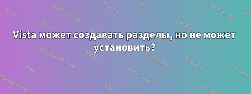 Vista может создавать разделы, но не может установить?