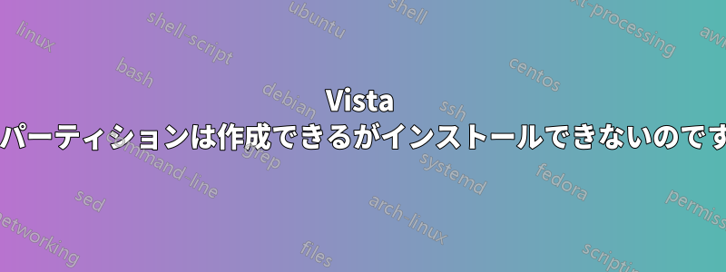 Vista ではパーティションは作成できるがインストールできないのですか?