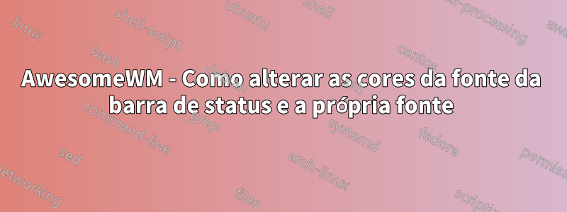 AwesomeWM - Como alterar as cores da fonte da barra de status e a própria fonte