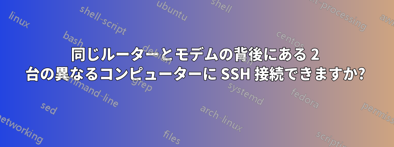 同じルーターとモデムの背後にある 2 台の異なるコンピューターに SSH 接続できますか?