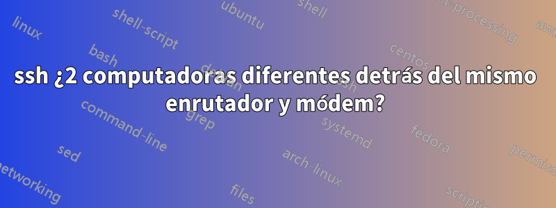 ssh ¿2 computadoras diferentes detrás del mismo enrutador y módem?