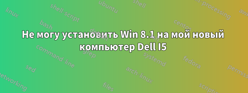 Не могу установить Win 8.1 на мой новый компьютер Dell I5