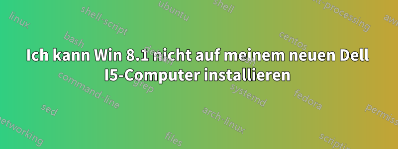 Ich kann Win 8.1 nicht auf meinem neuen Dell I5-Computer installieren