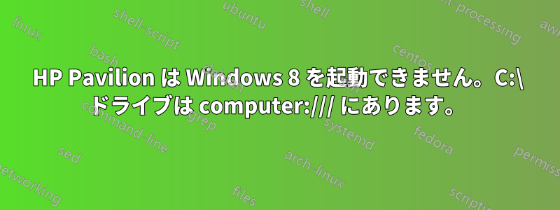 HP Pavilion は Windows 8 を起動できません。C:\ ドライブは computer:/// にあります。