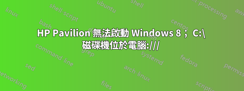 HP Pavilion 無法啟動 Windows 8； C:\ 磁碟機位於電腦:///