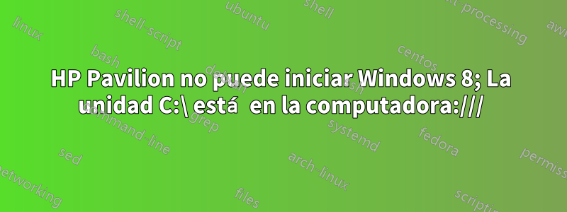 HP Pavilion no puede iniciar Windows 8; La unidad C:\ está en la computadora:///