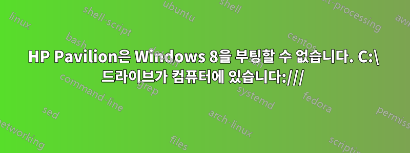 HP Pavilion은 Windows 8을 부팅할 수 없습니다. C:\ 드라이브가 컴퓨터에 있습니다:///