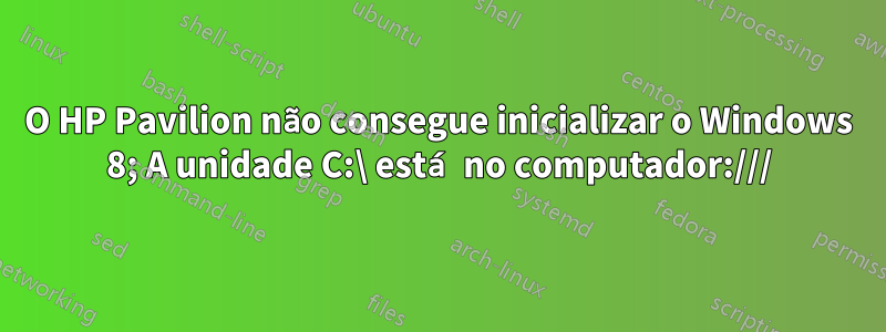 O HP Pavilion não consegue inicializar o Windows 8; A unidade C:\ está no computador:///