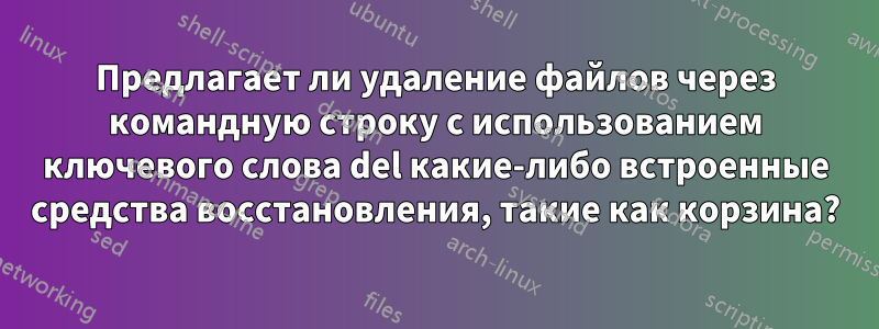 Предлагает ли удаление файлов через командную строку с использованием ключевого слова del какие-либо встроенные средства восстановления, такие как корзина?