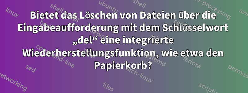 Bietet das Löschen von Dateien über die Eingabeaufforderung mit dem Schlüsselwort „del“ eine integrierte Wiederherstellungsfunktion, wie etwa den Papierkorb?