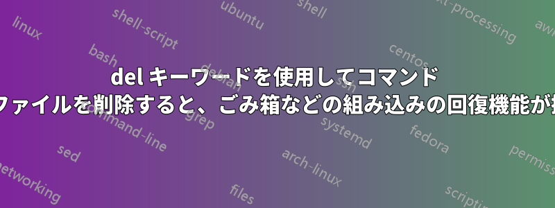 del キーワードを使用してコマンド プロンプトからファイルを削除すると、ごみ箱などの組み込みの回復機能が提供されますか?