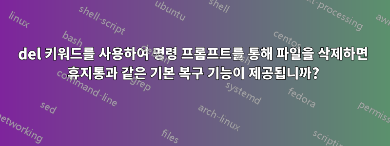 del 키워드를 사용하여 명령 프롬프트를 통해 파일을 삭제하면 휴지통과 같은 기본 복구 기능이 제공됩니까?