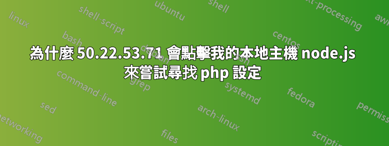 為什麼 50.22.53.71 會點擊我的本地主機 node.js 來嘗試尋找 php 設定