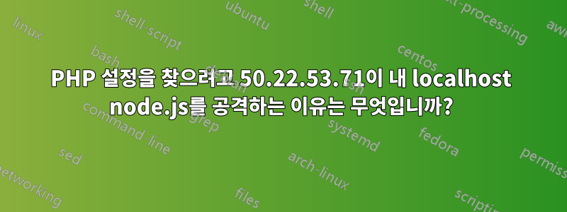 PHP 설정을 찾으려고 50.22.53.71이 내 localhost node.js를 공격하는 이유는 무엇입니까?