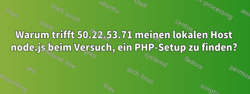 Warum trifft 50.22.53.71 meinen lokalen Host node.js beim Versuch, ein PHP-Setup zu finden?