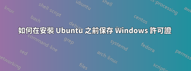 如何在安裝 Ubuntu 之前保存 Windows 許可證