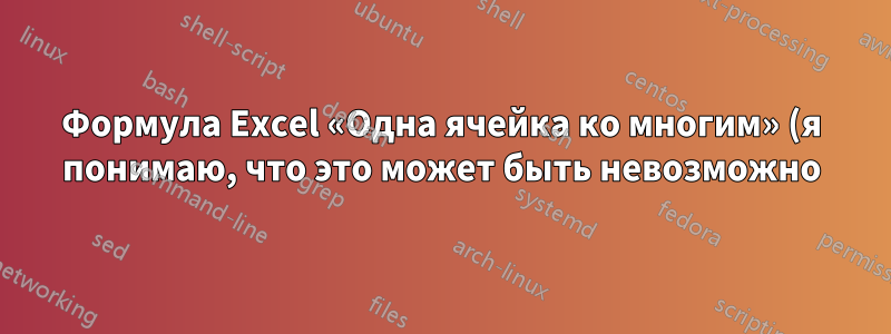 Формула Excel «Одна ячейка ко многим» (я понимаю, что это может быть невозможно)