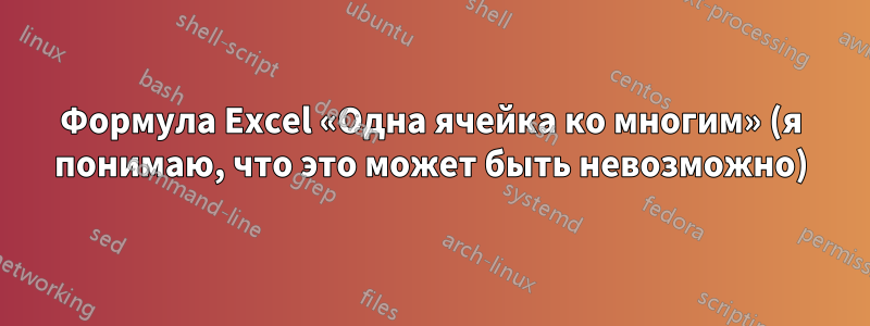 Формула Excel «Одна ячейка ко многим» (я понимаю, что это может быть невозможно)