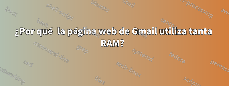 ¿Por qué la página web de Gmail utiliza tanta RAM? 